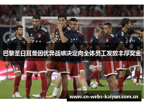 巴黎圣日耳曼因优异战绩决定向全体员工发放丰厚奖金 巴黎圣日耳曼因优异战绩决定向全体员工发放丰厚奖金